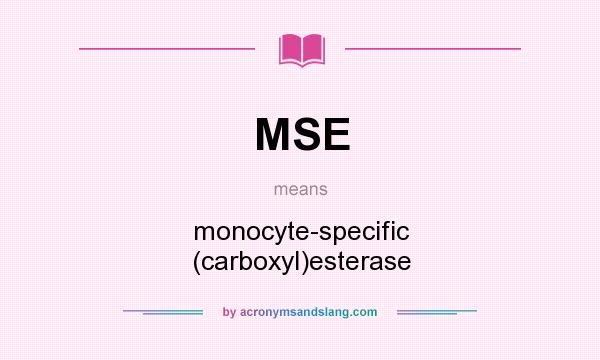 What does MSE mean? It stands for monocyte-specific (carboxyl)esterase