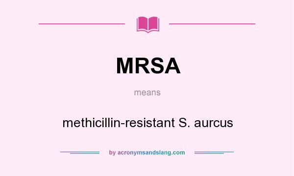 What does MRSA mean? It stands for methicillin-resistant S. aurcus