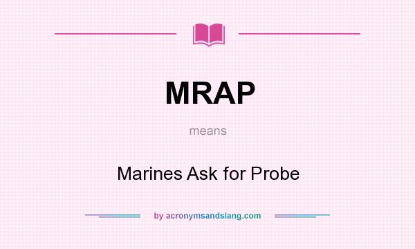 What does MRAP mean? It stands for Marines Ask for Probe
