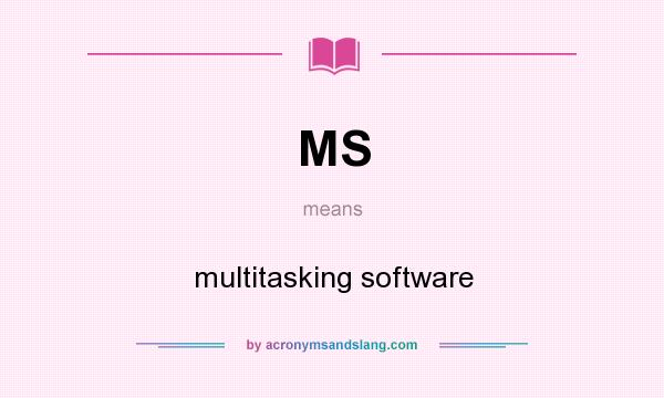 What does MS mean? It stands for multitasking software