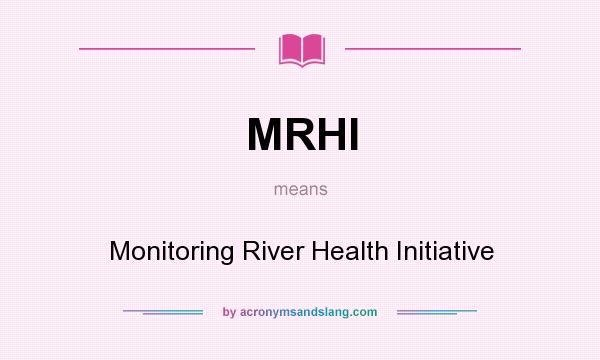 What does MRHI mean? It stands for Monitoring River Health Initiative