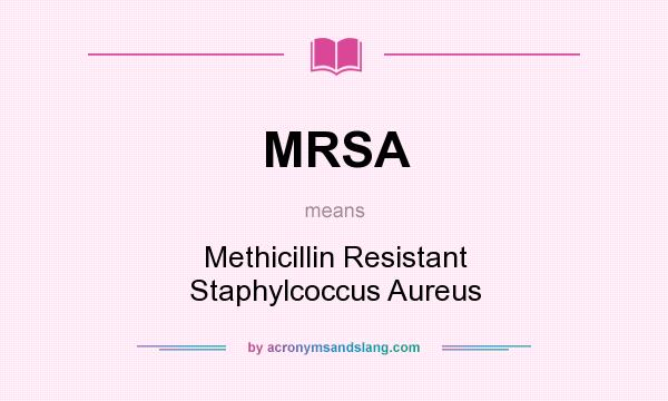 What does MRSA mean? It stands for Methicillin Resistant Staphylcoccus Aureus