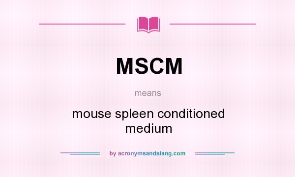 What does MSCM mean? It stands for mouse spleen conditioned medium