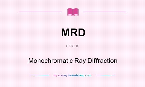 What does MRD mean? It stands for Monochromatic Ray Diffraction