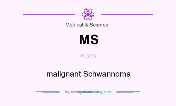 What does MS mean? It stands for malignant Schwannoma