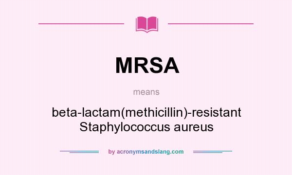 What does MRSA mean? It stands for beta-lactam(methicillin)-resistant Staphylococcus aureus