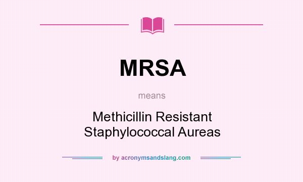 What does MRSA mean? It stands for Methicillin Resistant Staphylococcal Aureas