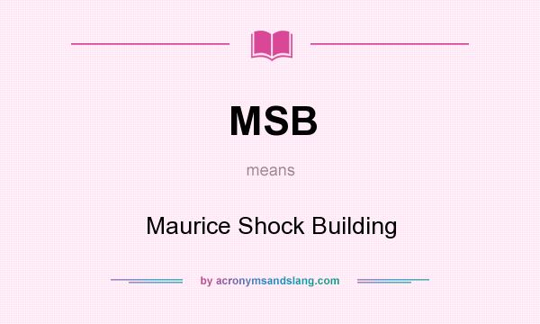 What does MSB mean? It stands for Maurice Shock Building