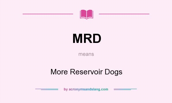 What does MRD mean? It stands for More Reservoir Dogs