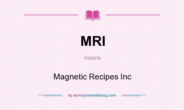 What does MRI mean? It stands for Magnetic Recipes Inc