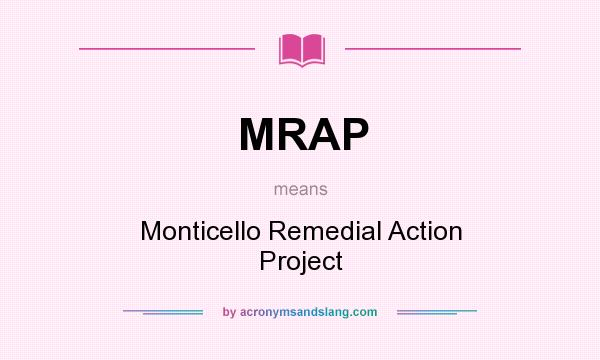 What does MRAP mean? It stands for Monticello Remedial Action Project