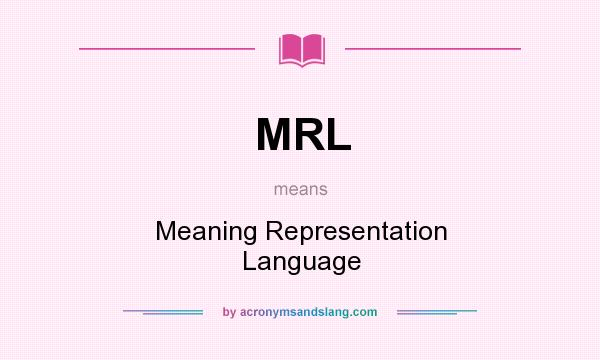 What does MRL mean? It stands for Meaning Representation Language
