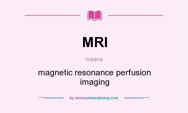 What does MRI mean? It stands for magnetic resonance perfusion imaging