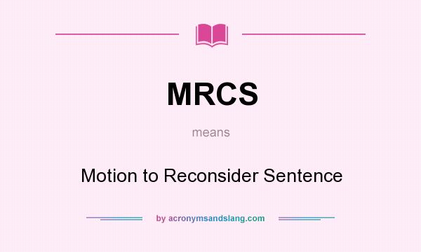 What does MRCS mean? It stands for Motion to Reconsider Sentence
