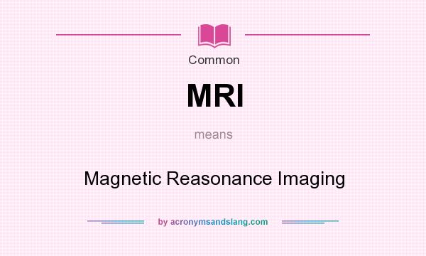 What does MRI mean? It stands for Magnetic Reasonance Imaging