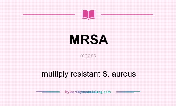 What does MRSA mean? It stands for multiply resistant S. aureus
