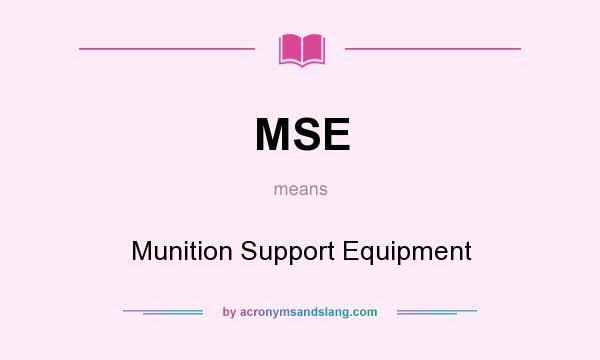 What does MSE mean? It stands for Munition Support Equipment