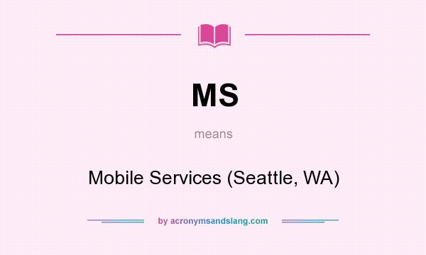 What does MS mean? It stands for Mobile Services (Seattle, WA)
