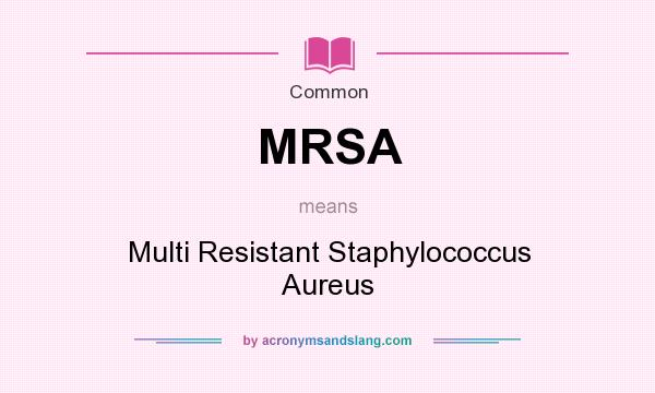 What does MRSA mean? It stands for Multi Resistant Staphylococcus Aureus