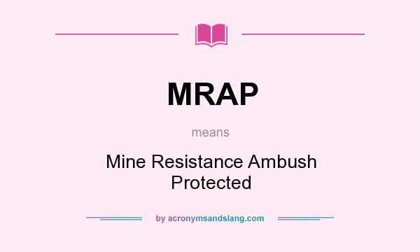 What does MRAP mean? It stands for Mine Resistance Ambush Protected