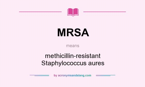What does MRSA mean? It stands for methicillin-resistant Staphylococcus aures
