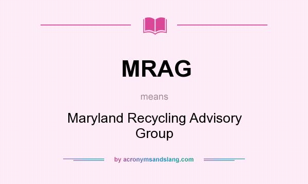 What does MRAG mean? It stands for Maryland Recycling Advisory Group