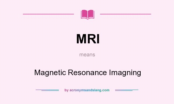What does MRI mean? It stands for Magnetic Resonance Imagning