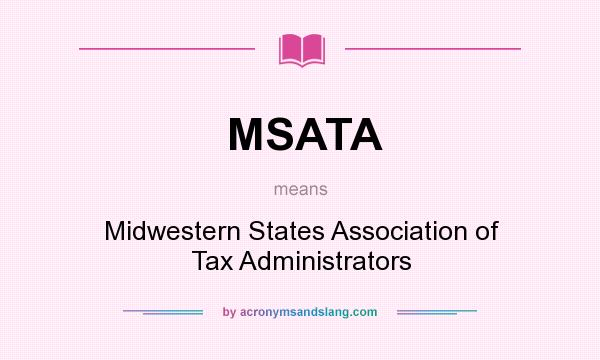 What does MSATA mean? It stands for Midwestern States Association of Tax Administrators