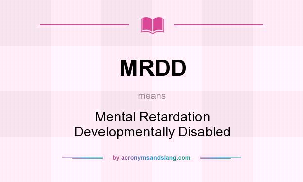 What does MRDD mean? It stands for Mental Retardation Developmentally Disabled
