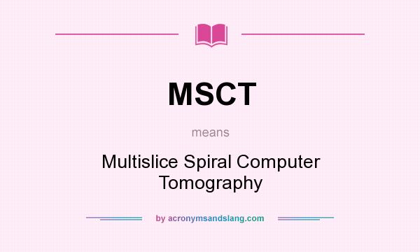 What does MSCT mean? It stands for Multislice Spiral Computer Tomography
