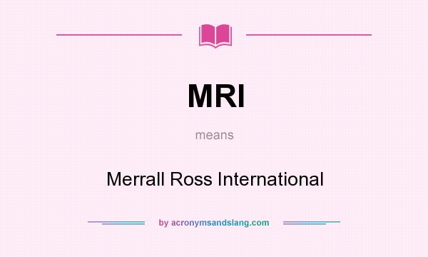 What does MRI mean? It stands for Merrall Ross International