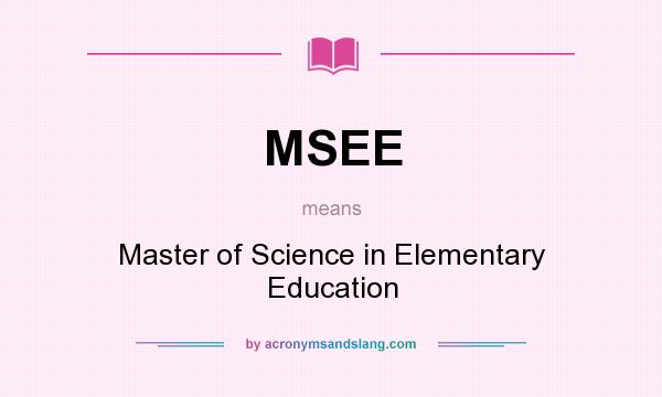 What does MSEE mean? It stands for Master of Science in Elementary Education
