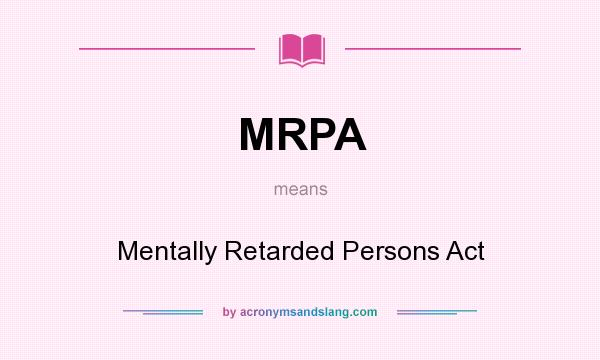 What does MRPA mean? It stands for Mentally Retarded Persons Act