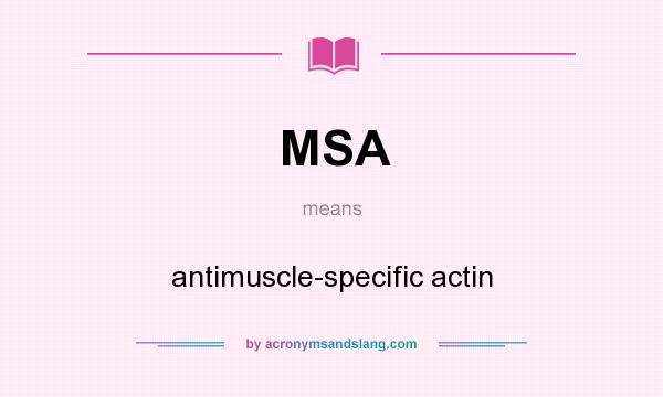 What does MSA mean? It stands for antimuscle-specific actin