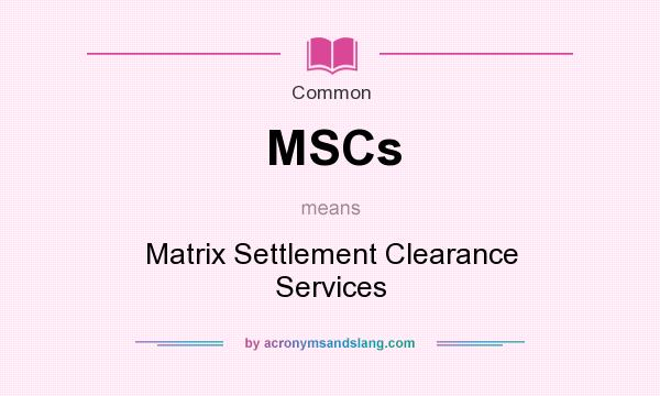What does MSCs mean? It stands for Matrix Settlement Clearance Services