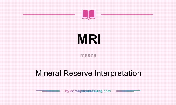 What does MRI mean? It stands for Mineral Reserve Interpretation