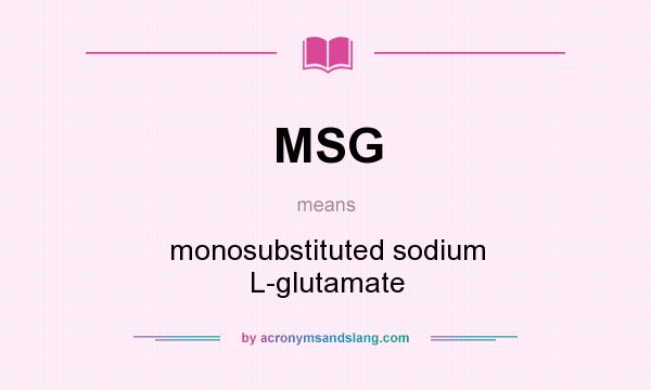 What does MSG mean? It stands for monosubstituted sodium L-glutamate