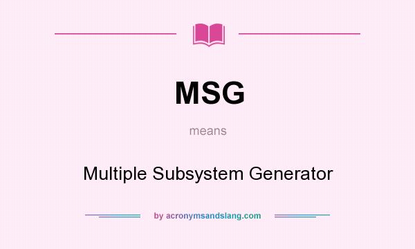 What does MSG mean? It stands for Multiple Subsystem Generator