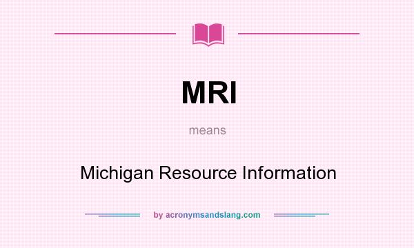 What does MRI mean? It stands for Michigan Resource Information