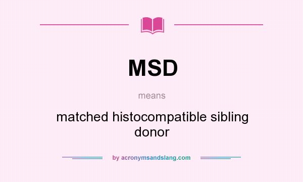 What does MSD mean? It stands for matched histocompatible sibling donor