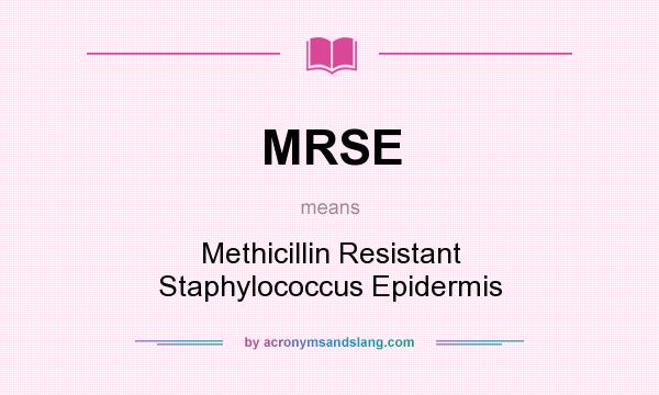 What does MRSE mean? It stands for Methicillin Resistant Staphylococcus Epidermis