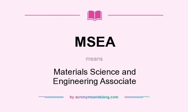 What does MSEA mean? It stands for Materials Science and Engineering Associate