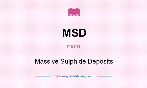 What does MSD mean? It stands for Massive Sulphide Deposits