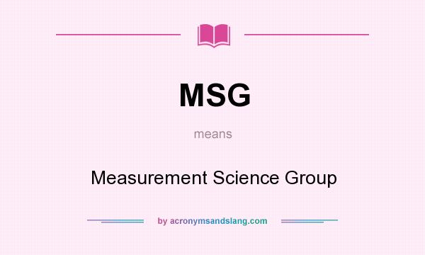 What does MSG mean? It stands for Measurement Science Group