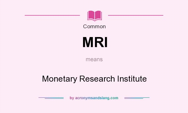 What does MRI mean? It stands for Monetary Research Institute