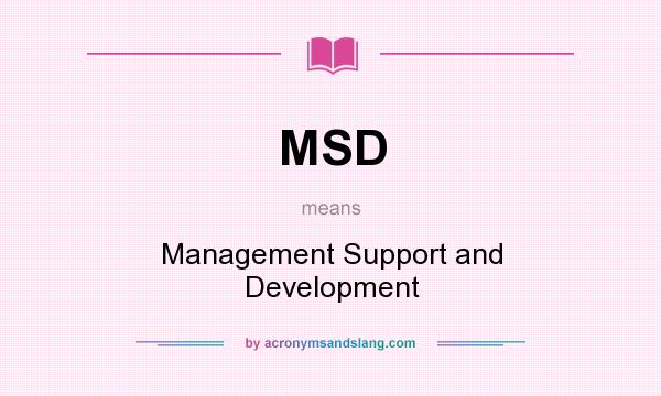 What does MSD mean? It stands for Management Support and Development
