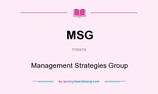 What does MSG mean? It stands for Management Strategies Group