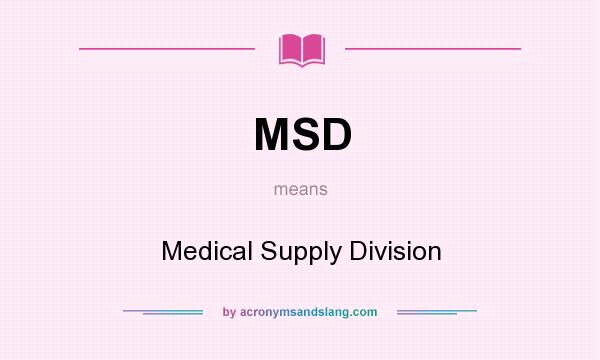 What does MSD mean? It stands for Medical Supply Division