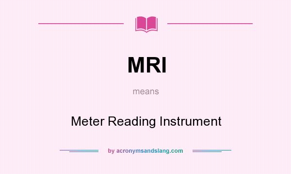What does MRI mean? It stands for Meter Reading Instrument
