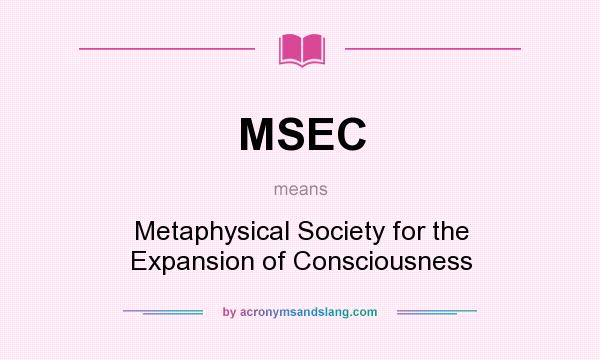 What does MSEC mean? It stands for Metaphysical Society for the Expansion of Consciousness